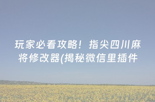 玩家必看攻略！指尖四川麻将修改器(揭秘微信里插件购买)