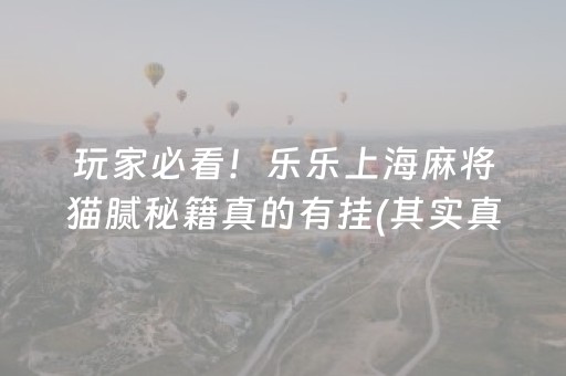 玩家必看！乐乐上海麻将猫腻秘籍真的有挂(其实真的有挂)