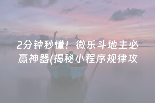 2分钟秒懂！微乐斗地主必赢神器(揭秘小程序规律攻略)