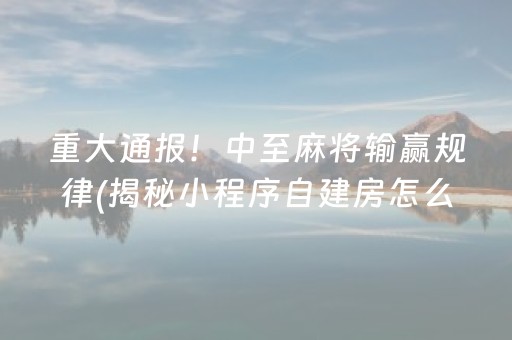 重大通报！中至麻将输赢规律(揭秘小程序自建房怎么赢)