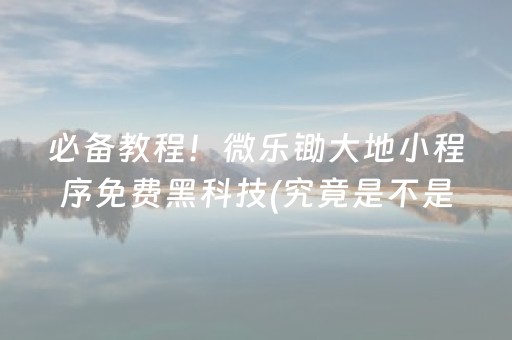 必备教程！微乐锄大地小程序免费黑科技(究竟是不是有挂)
