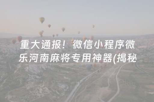 重大通报！微信小程序微乐河南麻将专用神器(揭秘小程序插件免费)