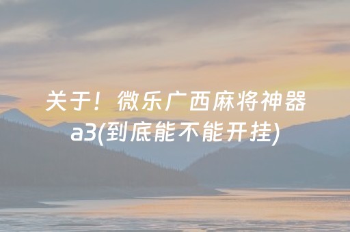 关于！微乐广西麻将神器a3(到底能不能开挂)