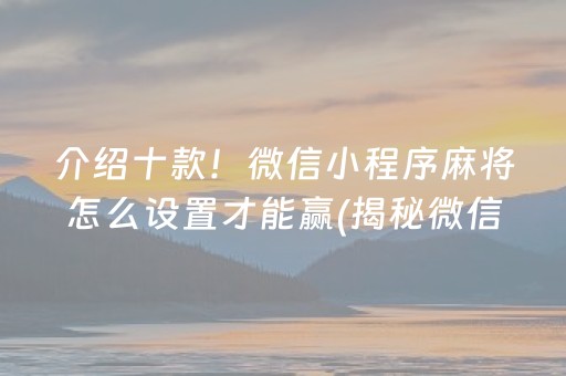 介绍十款！微信小程序麻将怎么设置才能赢(揭秘微信里赢的诀窍)