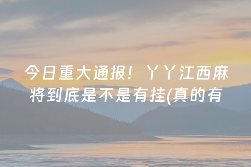 今日重大通报！丫丫江西麻将到底是不是有挂(真的有挂确实有挂)