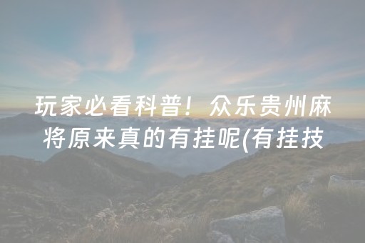 玩家必看科普！众乐贵州麻将原来真的有挂呢(有挂技巧辅助器)