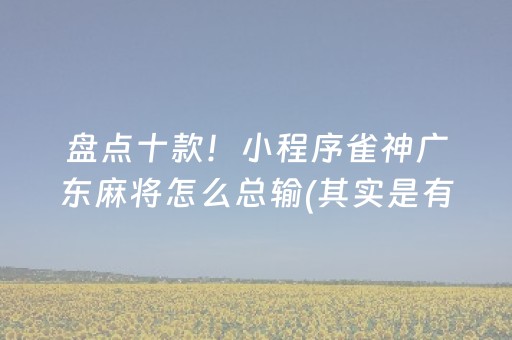 盘点十款！小程序雀神广东麻将怎么总输(其实是有挂的)