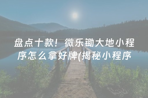 盘点十款！微乐锄大地小程序怎么拿好牌(揭秘小程序赢牌的技巧)