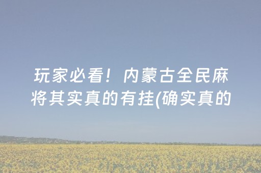 玩家必看！内蒙古全民麻将其实真的有挂(确实真的有挂)