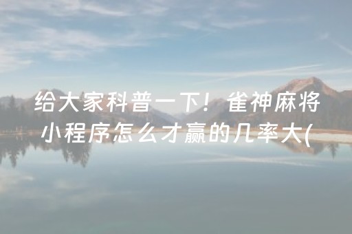 给大家科普一下！雀神麻将小程序怎么才赢的几率大(确实有挂吗)
