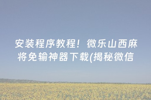 安装程序教程！微乐山西麻将免输神器下载(揭秘微信里专用神器下载)