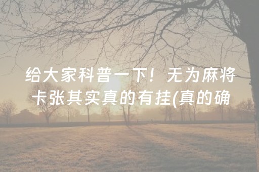 给大家科普一下！无为麻将卡张其实真的有挂(真的确实是有挂)