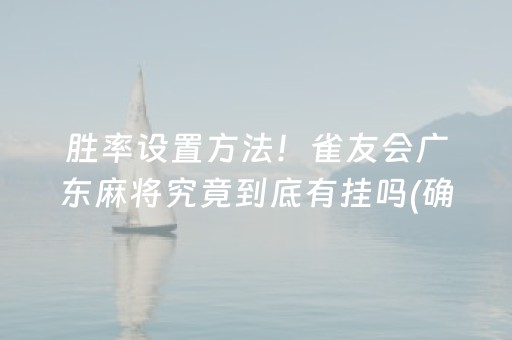 胜率设置方法！雀友会广东麻将究竟到底有挂吗(确实真有挂)