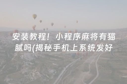 安装教程！小程序麻将有猫腻吗(揭秘手机上系统发好牌)