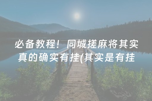 必备教程！同城搓麻将其实真的确实有挂(其实是有挂的)