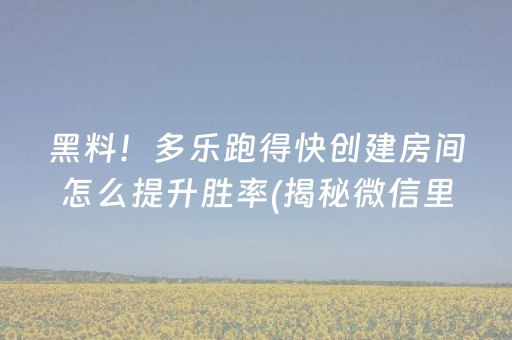 黑料！多乐跑得快创建房间怎么提升胜率(揭秘微信里输赢规律)