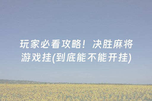 玩家必看攻略！决胜麻将游戏挂(到底能不能开挂)