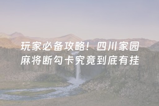 玩家必备攻略！四川家园麻将断勾卡究竟到底有挂吗(确实有挂吗)