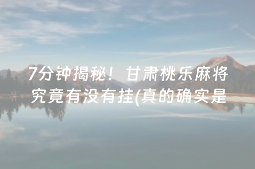 7分钟揭秘！甘肃桃乐麻将究竟有没有挂(真的确实是有挂)