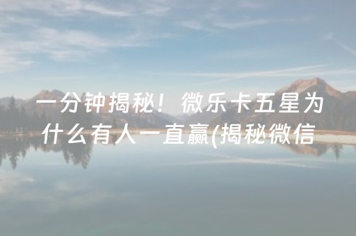 一分钟揭秘！微乐卡五星为什么有人一直赢(揭秘微信里赢的秘诀)