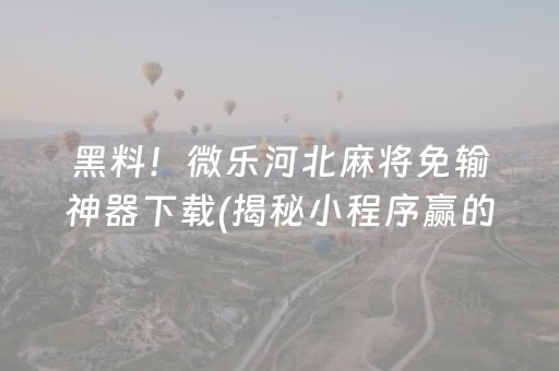 黑料！微乐河北麻将免输神器下载(揭秘小程序赢的秘诀)