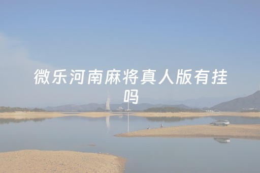 微乐河南麻将真人版有挂吗（微乐河南麻将微信小程序）