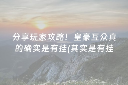 分享玩家攻略！皇豪互众真的确实是有挂(其实是有挂确实有挂)