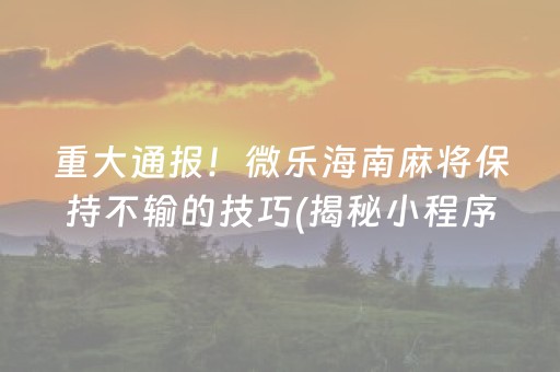 重大通报！微乐海南麻将保持不输的技巧(揭秘小程序输赢规律)