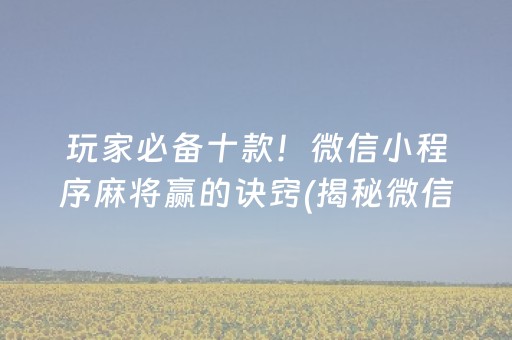 玩家必备十款！微信小程序麻将赢的诀窍(揭秘微信里赢牌的技巧)