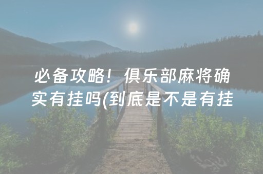 必备攻略！俱乐部麻将确实有挂吗(到底是不是有挂)