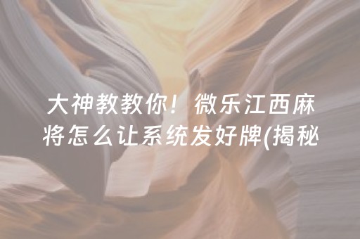 大神教教你！微乐江西麻将怎么让系统发好牌(揭秘小程序提高胜率)