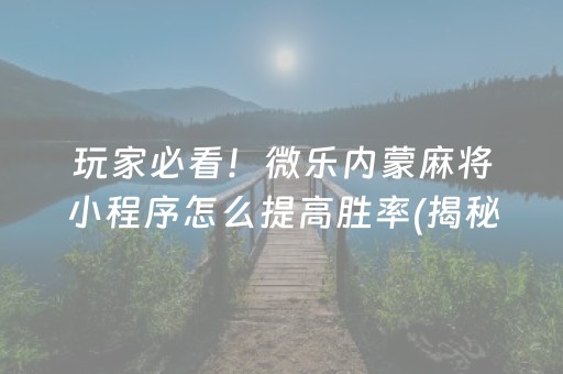 玩家必看！微乐内蒙麻将小程序怎么提高胜率(揭秘手机上提高胜率)