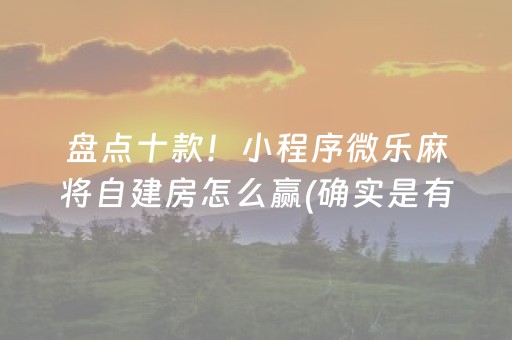 盘点十款！小程序微乐麻将自建房怎么赢(确实是有挂)