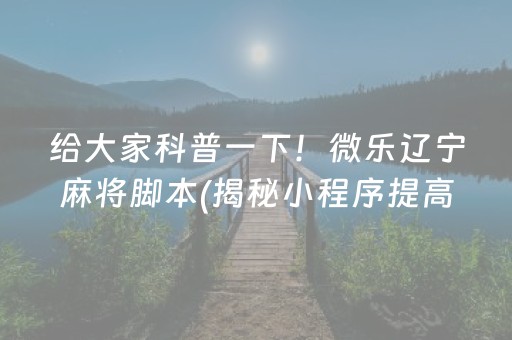 给大家科普一下！微乐辽宁麻将脚本(揭秘小程序提高胜率)