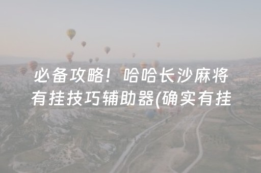 必备攻略！哈哈长沙麻将有挂技巧辅助器(确实有挂吗)
