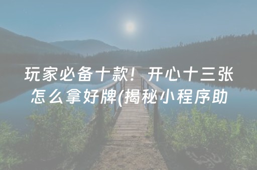玩家必备十款！开心十三张怎么拿好牌(揭秘小程序助赢软件)