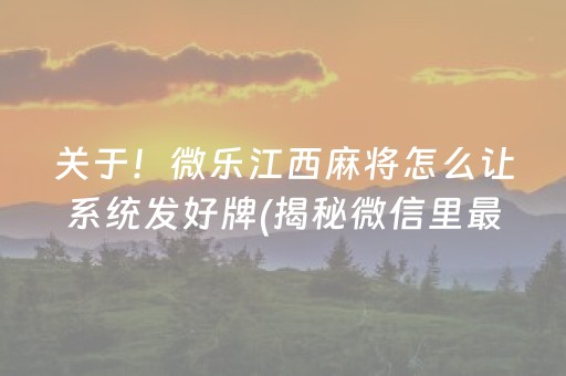 关于！微乐江西麻将怎么让系统发好牌(揭秘微信里最新神器下载)