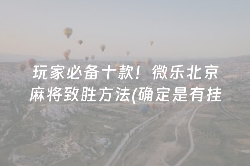 玩家必备十款！微乐北京麻将致胜方法(确定是有挂)