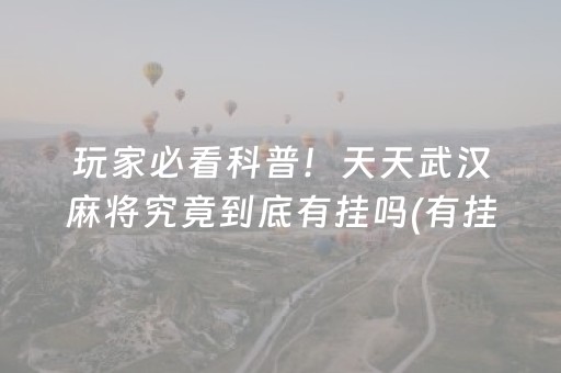 玩家必看科普！天天武汉麻将究竟到底有挂吗(有挂技巧辅助器)