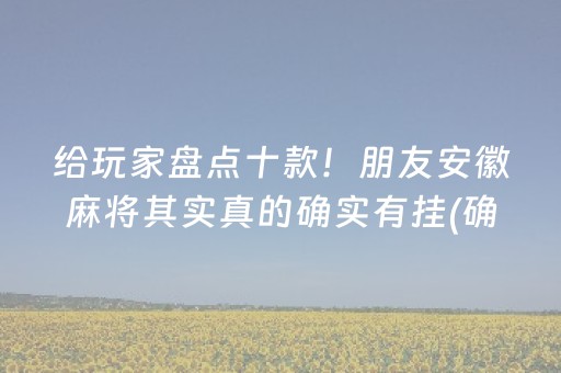 给玩家盘点十款！朋友安徽麻将其实真的确实有挂(确实是有挂的)