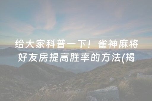 给大家科普一下！雀神麻将好友房提高胜率的方法(揭秘手机上助赢软件)