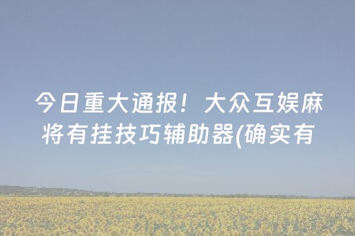今日重大通报！大众互娱麻将有挂技巧辅助器(确实有挂吗)