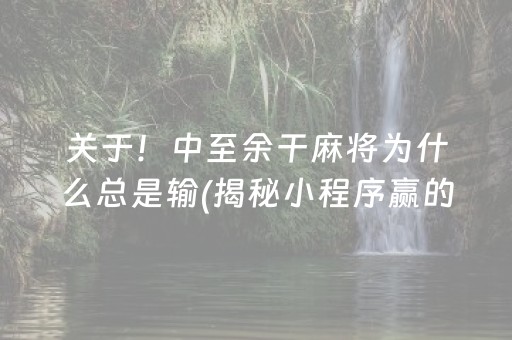 关于！中至余干麻将为什么总是输(揭秘小程序赢的诀窍)