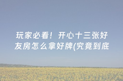 玩家必看！开心十三张好友房怎么拿好牌(究竟到底有挂吗)