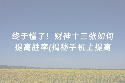 终于懂了！财神十三张如何提高胜率(揭秘手机上提高赢的概率)
