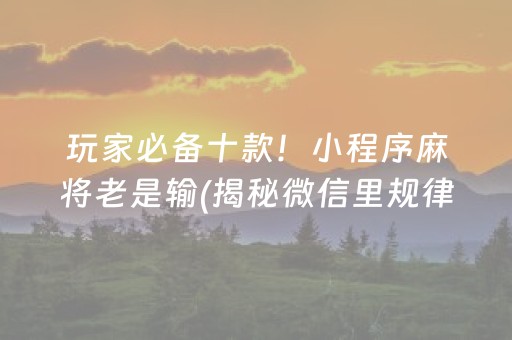 玩家必备十款！小程序麻将老是输(揭秘微信里规律攻略)