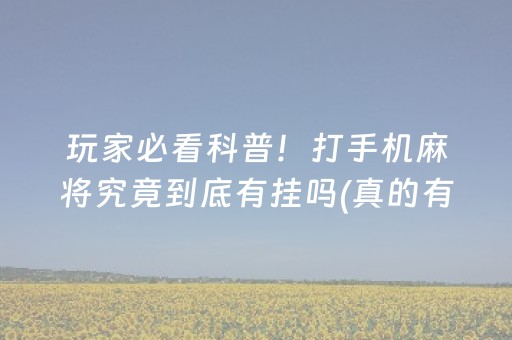 玩家必看科普！打手机麻将究竟到底有挂吗(真的有挂确实有挂)