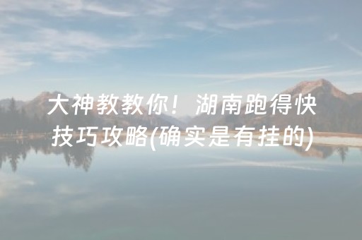 大神教教你！湖南跑得快技巧攻略(确实是有挂的)
