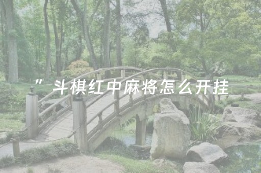 ”斗棋红中麻将怎么开挂（斗棋红中的）