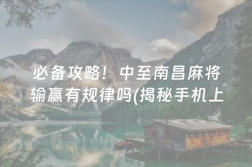 必备攻略！中至南昌麻将输赢有规律吗(揭秘手机上输赢技巧)